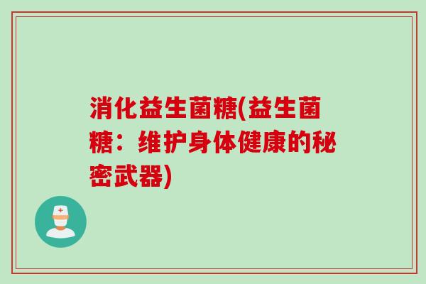 消化益生菌糖(益生菌糖：维护身体健康的秘密武器)