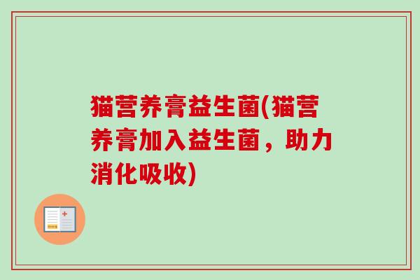 猫营养膏益生菌(猫营养膏加入益生菌，助力消化吸收)