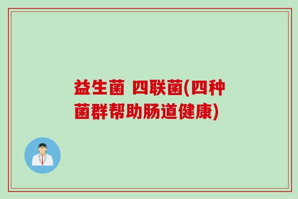 益生菌 四联菌(四种菌群帮助肠道健康)