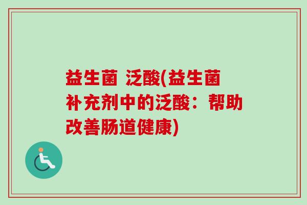 益生菌 泛酸(益生菌补充剂中的泛酸：帮助改善肠道健康)