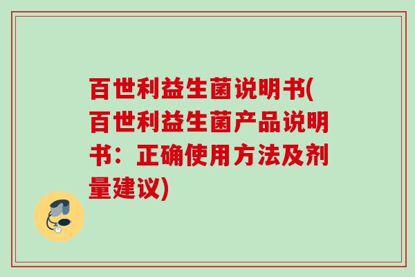 百世利益生菌说明书(百世利益生菌产品说明书：正确使用方法及剂量建议)
