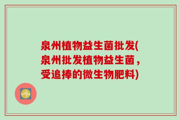 泉州植物益生菌批发(泉州批发植物益生菌，受追捧的微生物肥料)