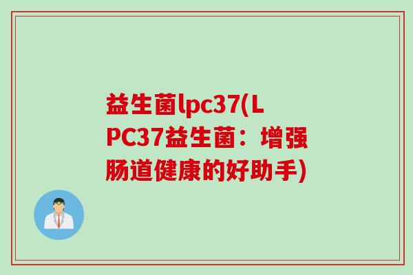 益生菌lpc37(LPC37益生菌：增强肠道健康的好助手)