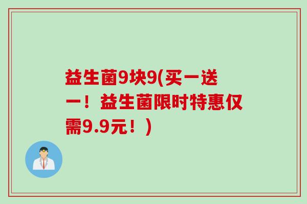 益生菌9块9(买一送一！益生菌限时特惠仅需9.9元！)
