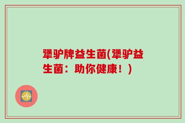 犟驴牌益生菌(犟驴益生菌：助你健康！)