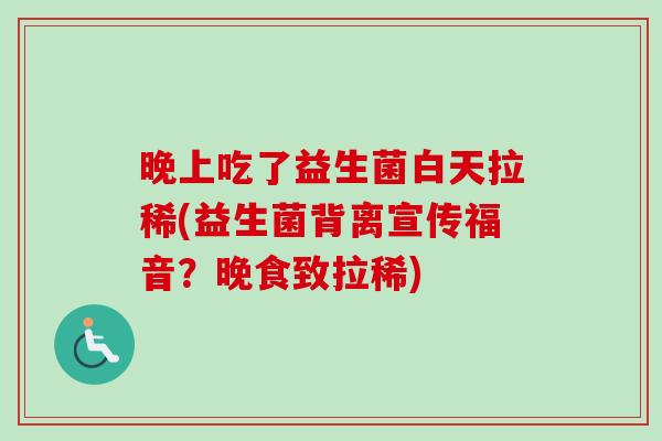 晚上吃了益生菌白天拉稀(益生菌背离宣传福音？晚食致拉稀)