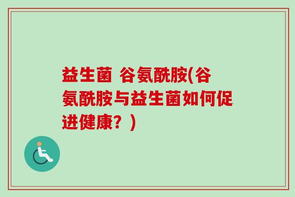 益生菌 谷氨酰胺(谷氨酰胺与益生菌如何促进健康?) 益生菌 谷氨酰胺(谷氨酰胺与益生菌如何促进健康?)