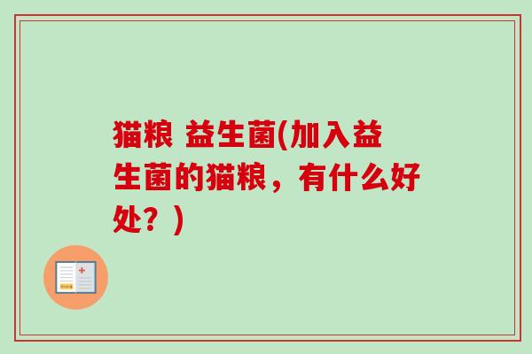 猫粮 益生菌(加入益生菌的猫粮,有什么好处?) 猫粮 益生菌(加入益生菌的猫粮,有什么好处?)