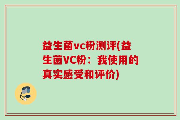 益生菌vc粉测评(益生菌VC粉:我使用的真实感受和评价) 益生菌vc粉测评(益生菌VC粉:我使用的真实感受和评价)