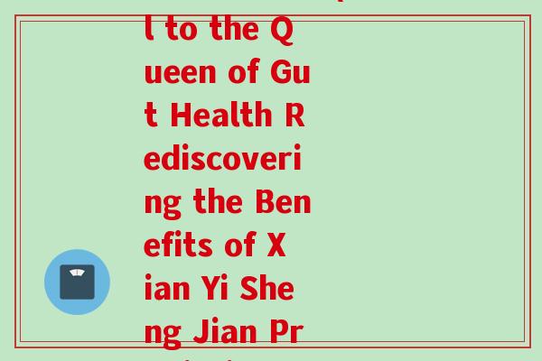 皇后纤益生菌(Hail to the Queen of Gut Health Rediscovering the Benefits of Xian Yi Sheng Jian Probiotics)