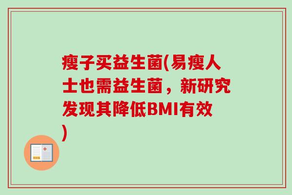 瘦子买益生菌(易瘦人士也需益生菌,新研究发现其降低BMI有效) 瘦子买益生菌(易瘦人士也需益生菌,新研究发现其降低BMI有效)
