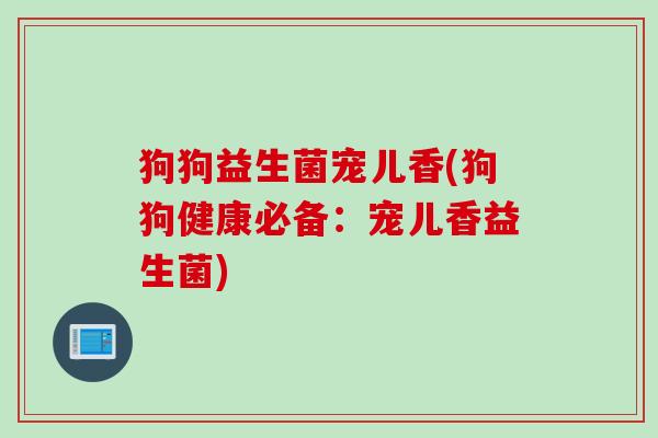 狗狗益生菌宠儿香(狗狗健康必备:宠儿香益生菌) 狗狗益生菌宠儿香(狗狗健康必备:宠儿香益生菌)