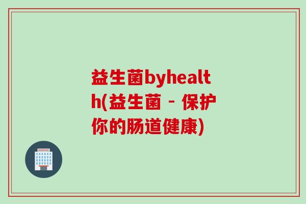 益生菌byhealth(益生菌 - 保护你的肠道健康) 益生菌byhealth(益生菌 - 保护你的肠道健康)