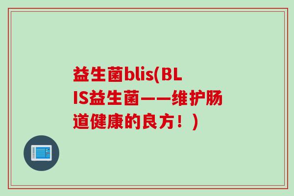 益生菌blis(BLIS益生菌——维护肠道健康的良方!) 益生菌blis(BLIS益生菌——维护肠道健康的良方!)