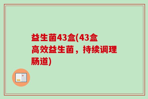 益生菌43盒(43盒高效益生菌,持续调理肠道) 益生菌43盒(43盒高效益生菌,持续调理肠道)