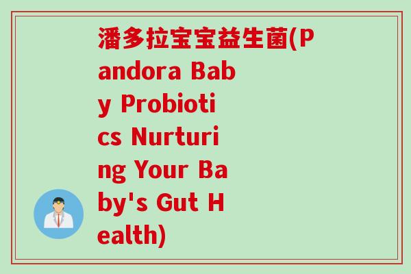 潘多拉宝宝益生菌(Pandora Baby Probiotics Nurturing Your Baby's Gut Health)