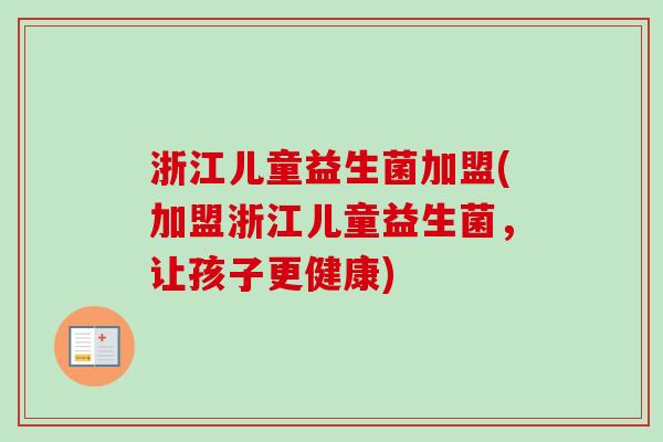 浙江儿童益生菌加盟(加盟浙江儿童益生菌,让孩子更健康) 浙江儿童益生菌加盟(加盟浙江儿童益生菌,让孩子更健康)