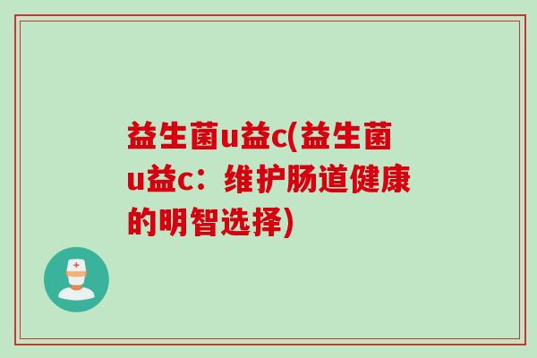 益生菌u益c(益生菌u益c：维护肠道健康的明智选择)