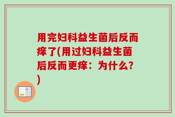 用完益生菌后反而痒了(用过益生菌后反而更痒:为什么?) 用完益生菌后反而痒了(用过益生菌后反而更痒:为什么?)