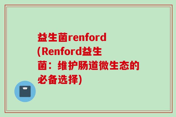 益生菌renford(Renford益生菌：维护肠道微生态的必备选择)