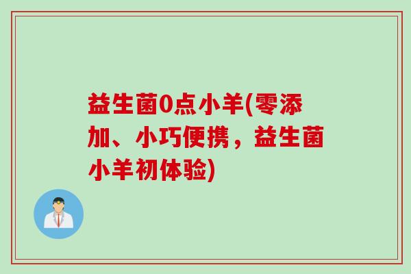 益生菌0点小羊(零添加、小巧便携，益生菌小羊初体验)