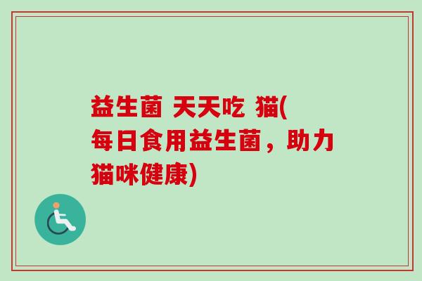 益生菌 天天吃 猫(每日食用益生菌，助力猫咪健康)