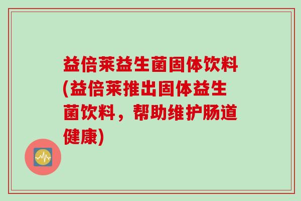 益倍莱益生菌固体饮料(益倍莱推出固体益生菌饮料，帮助维护肠道健康)