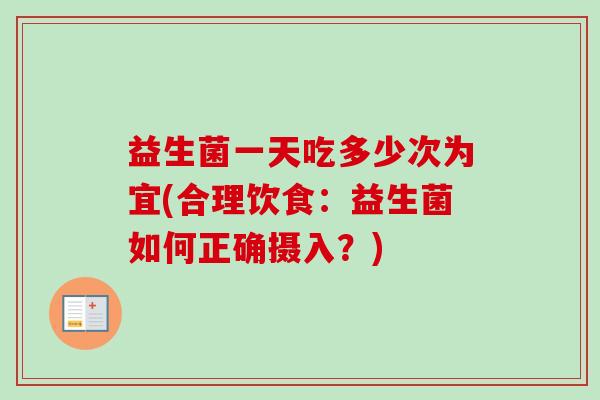 益生菌一天吃多少次为宜(合理饮食:益生菌如何正确摄入?) 益生菌一天吃多少次为宜(合理饮食:益生菌如何正确摄入?)