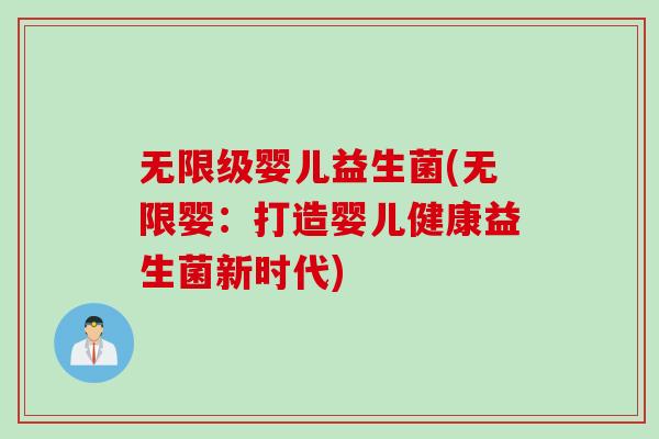 无限级婴儿益生菌(无限婴:打造婴儿健康益生菌新时代) 无限级婴儿益生菌(无限婴:打造婴儿健康益生菌新时代)