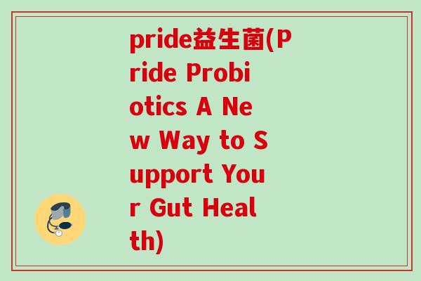 pride益生菌(Pride Probiotics A New Way to Support Your Gut Health)