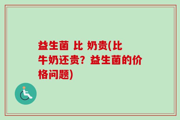 益生菌 比 奶贵(比牛奶还贵？益生菌的价格问题)