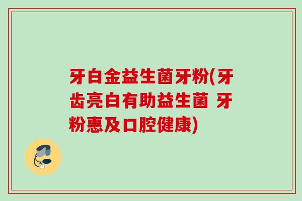 牙白金益生菌牙粉(牙齿亮白有助益生菌 牙粉惠及口腔健康)