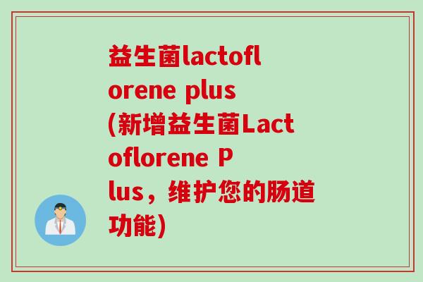 益生菌lactoflorene plus(新增益生菌Lactoflorene Plus，维护您的肠道功能)