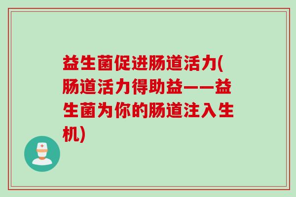 益生菌促进肠道活力(肠道活力得助益——益生菌为你的肠道注入生机)
