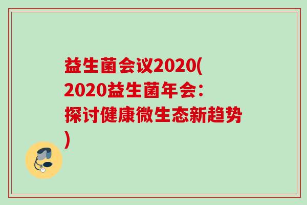 益生菌会议2020(2020益生菌年会：探讨健康微生态新趋势)