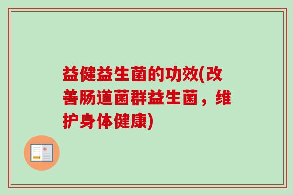 益健益生菌的功效(改善肠道菌群益生菌，维护身体健康)