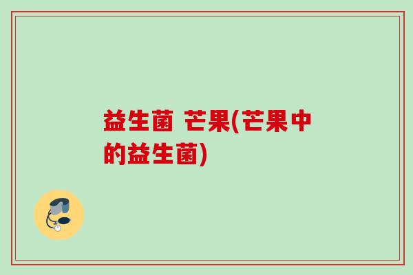 益生菌 芒果(芒果中的益生菌)