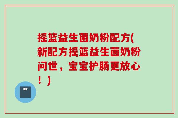 摇篮益生菌奶粉配方(新配方摇篮益生菌奶粉问世，宝宝护肠更放心！)