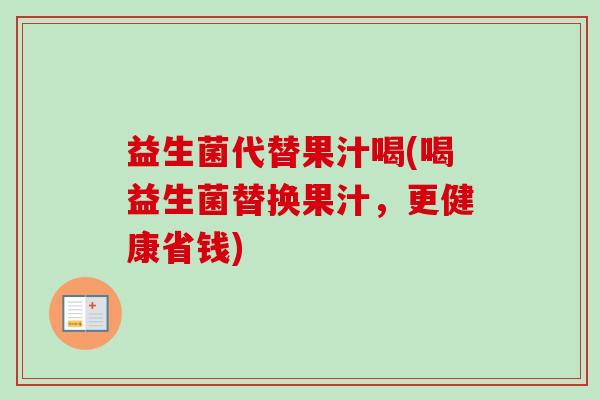 益生菌代替果汁喝(喝益生菌替换果汁，更健康省钱)