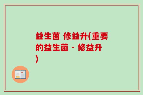 益生菌 修益升(重要的益生菌 - 修益升) 益生菌 修益升(重要的益生菌 - 修益升)