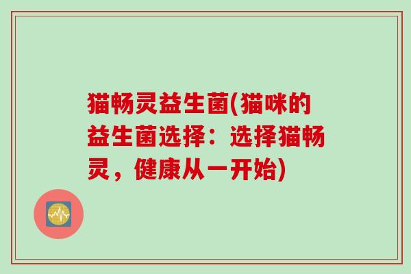猫畅灵益生菌(猫咪的益生菌选择：选择猫畅灵，健康从一开始)