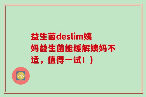 益生菌deslim姨妈益生菌能缓解姨妈不适，值得一试！)