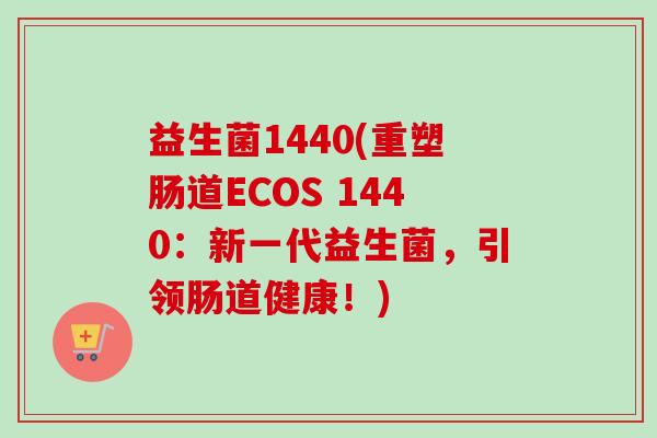 益生菌1440(重塑肠道ECOS 1440：新一代益生菌，引领肠道健康！)