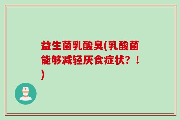 益生菌乳酸臭(乳酸菌能够减轻厌食症状？！)