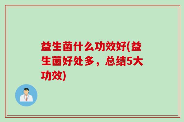 益生菌什么功效好(益生菌好处多，总结5大功效)