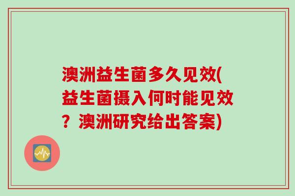 澳洲益生菌多久见效(益生菌摄入何时能见效?澳洲研究给出答案) 澳洲益生菌多久见效(益生菌摄入何时能见效?澳洲研究给出答案)