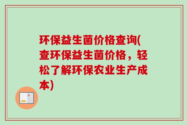 环保益生菌价格查询(查环保益生菌价格，轻松了解环保农业生产成本)