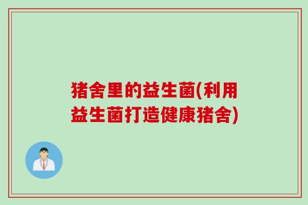 猪舍里的益生菌(利用益生菌打造健康猪舍)