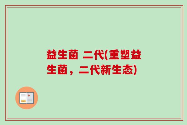 益生菌 二代(重塑益生菌，二代新生态)