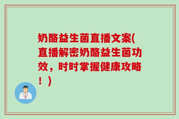 奶酪益生菌直播文案(直播解密奶酪益生菌功效，时时掌握健康攻略！)